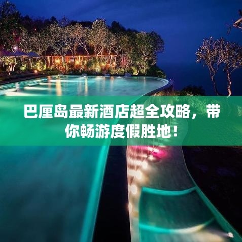 巴厘岛最新酒店超全攻略,带你畅游度假胜地!