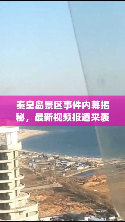 秦皇岛景区事件内幕揭秘,最新视频报道来袭