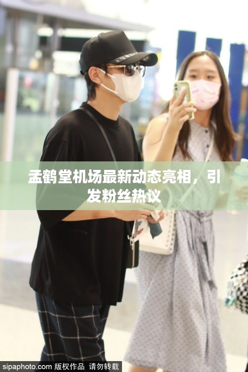 孟鹤堂机场最新动态亮相,引发粉丝热议