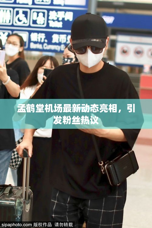 孟鹤堂机场最新动态亮相,引发粉丝热议