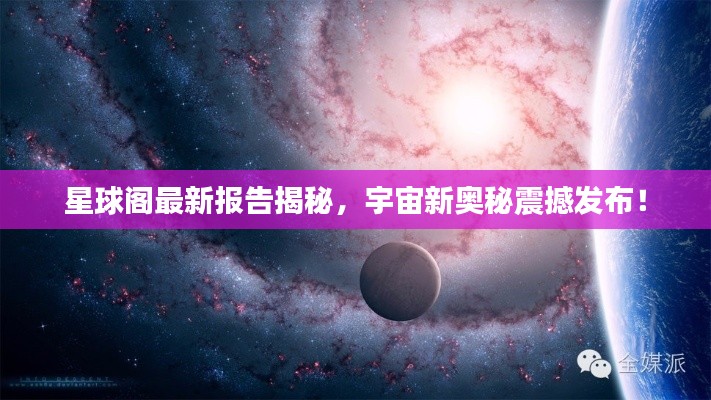 星球阁最新报告揭秘,宇宙新奥秘震撼发布!