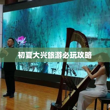 初夏大兴旅游必玩攻略