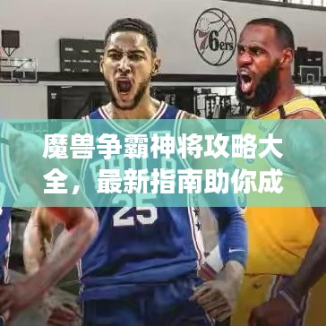 魔兽争霸神将攻略大全,最新指南助你成为顶尖玩家!