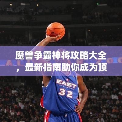 魔兽争霸神将攻略大全,最新指南助你成为顶尖玩家!