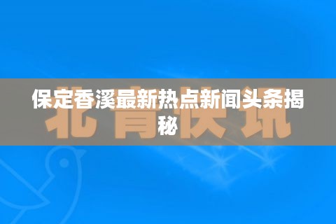 保定香溪最新热点新闻头条揭秘