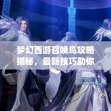 梦幻西游召唤鸟攻略揭秘,最新技巧助你掌握召唤奥秘!