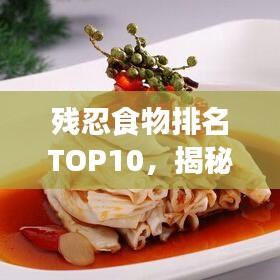 残忍食物排名TOP10,揭秘美食背后的故事与挑战