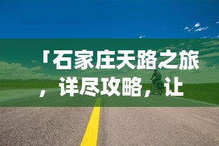 「石家庄天路之旅,详尽攻略,让你畅游无阻!」