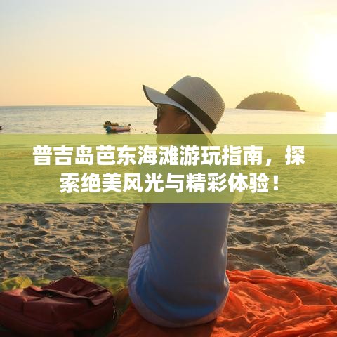 普吉岛芭东海滩游玩指南,探索绝美风光与精彩体验!