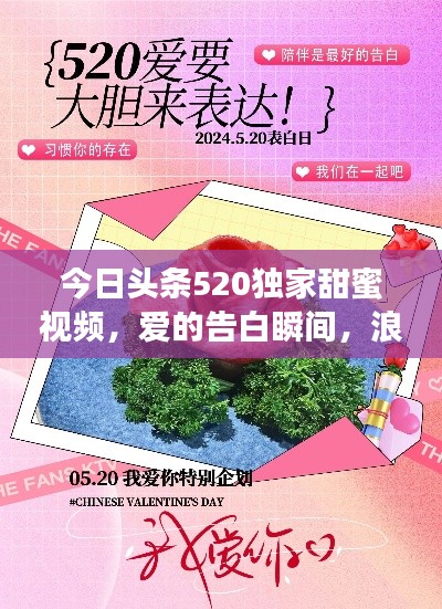 今日头条520独家甜蜜视频,爱的告白瞬间,浪漫满溢