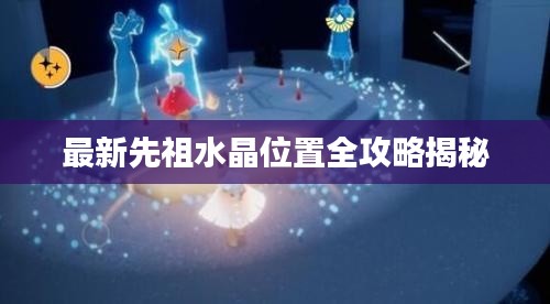 最新先祖水晶位置全攻略揭秘