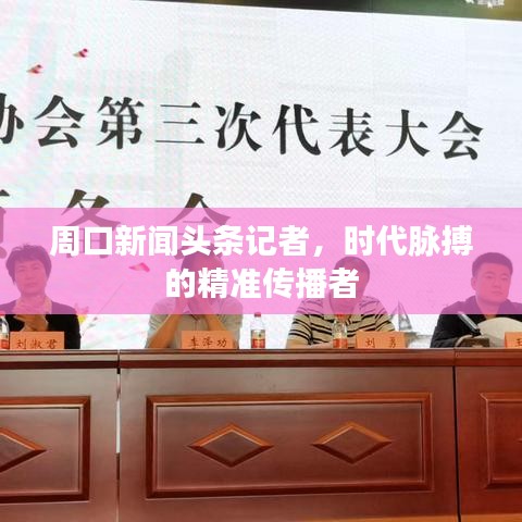 周口新闻头条记者，时代脉搏的精准传播者