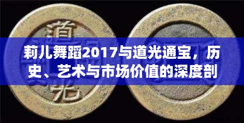 莉儿舞蹈2017与道光通宝,历史、艺术与市场价值的深度剖析