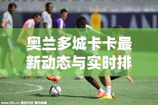 奥兰多城卡卡最新动态与实时排名解析,深度探讨WAT排名背后的秘密