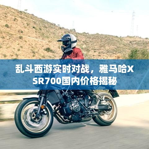 乱斗西游实时对战,雅马哈XSR700国内价格揭秘