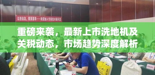 重磅来袭,最新上市洗地机及关税动态,市场趋势深度解析与购买指南