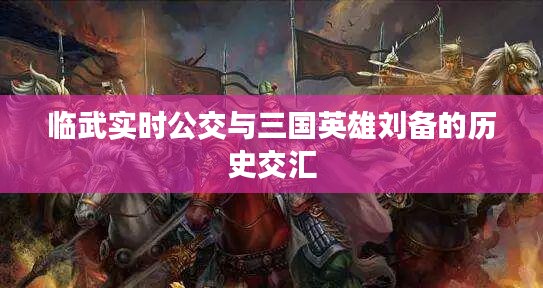 临武实时公交与三国英雄刘备的历史交汇