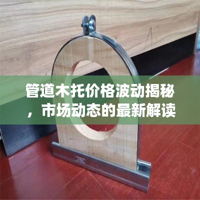 管道木托价格波动揭秘,市场动态的最新解读与小品实时观察
