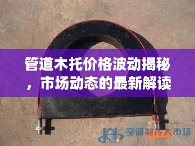 管道木托价格波动揭秘,市场动态的最新解读与小品实时观察