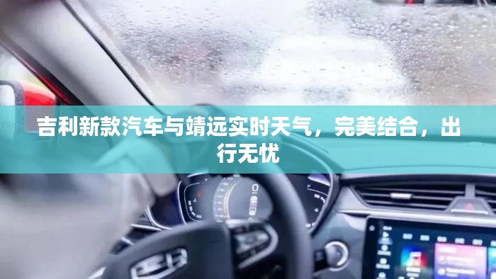 吉利新款汽车与靖远实时天气,完美结合,出行无忧