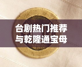 台剧热门推荐与乾隆通宝母钱价值揭秘