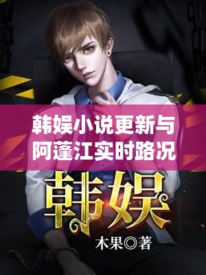 韩娱小说更新与阿蓬江实时路况速递