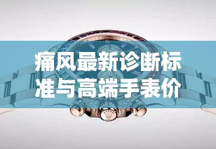 痛风最新诊断标准与高端手表价格解析,聚焦香港Lafite手表价格探讨