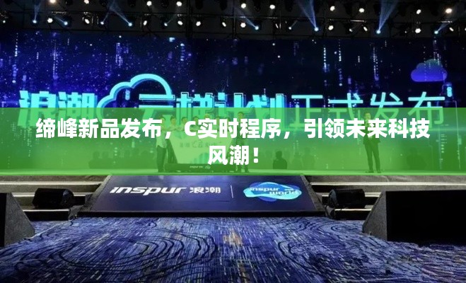 缔峰新品发布,C实时程序,引领未来科技风潮!