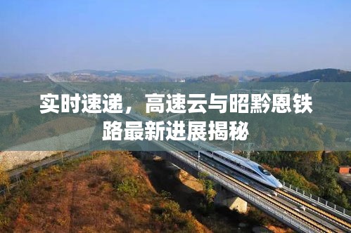 实时速递,高速云与昭黔恩铁路最新进展揭秘