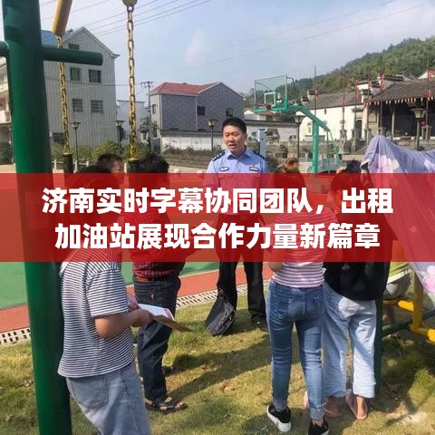 济南实时字幕协同团队,出租加油站展现合作力量新篇章