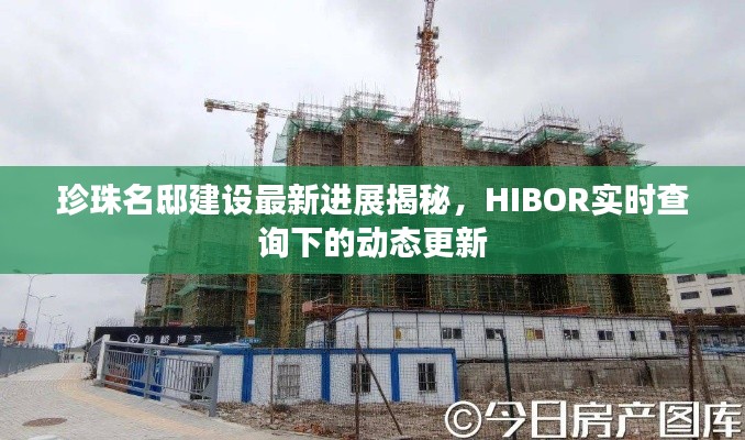 珍珠名邸建设最新进展揭秘,HIBOR实时查询下的动态更新
