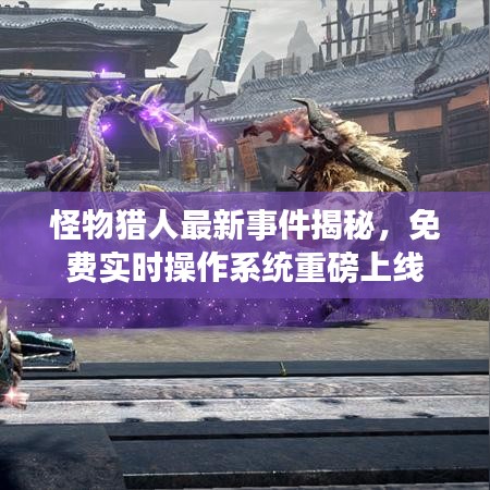 怪物猎人最新事件揭秘,免费实时操作系统重磅上线