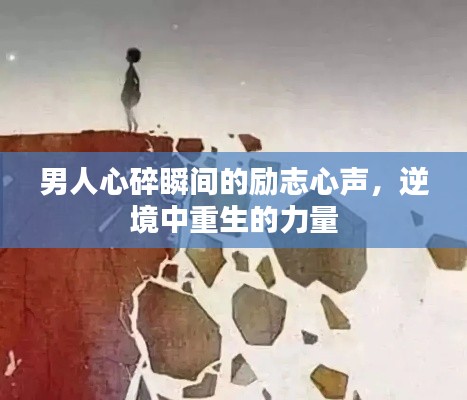 男人心碎瞬间的励志心声,逆境中重生的力量