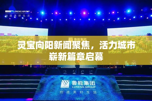 灵宝向阳新闻聚焦,活力城市崭新篇章启幕
