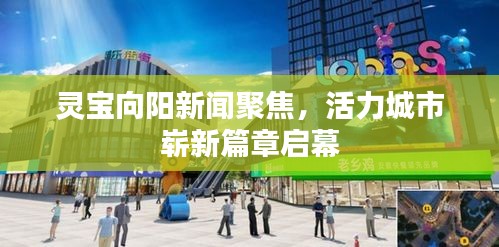 灵宝向阳新闻聚焦,活力城市崭新篇章启幕
