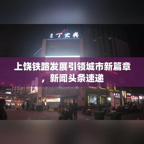 上饶铁路发展引领城市新篇章,新闻头条速递