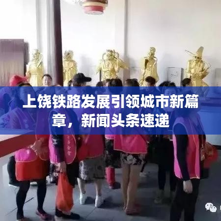 上饶铁路发展引领城市新篇章,新闻头条速递