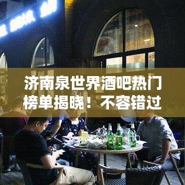 济南泉世界酒吧热门榜单揭晓!不容错过的酒吧排名