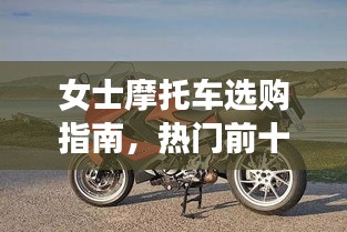女士摩托车选购指南,热门前十名推荐与排名