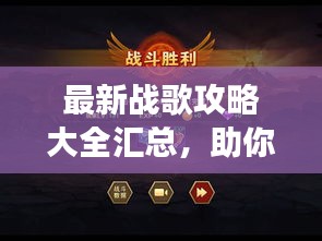 最新战歌攻略大全汇总,助你轻松登顶游戏巅峰!