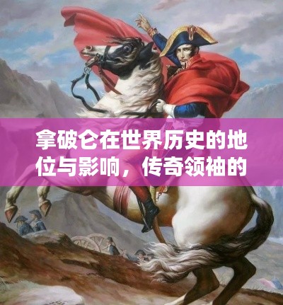 拿破仑在世界历史的地位与影响,传奇领袖的荣耀排名