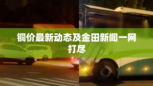 铜价最新动态及金田新闻一网打尽