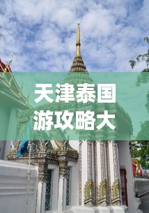 天津泰国游攻略大全，探秘异域风情，轻松畅游泰国！
