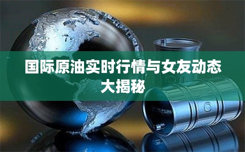国际原油实时行情与女友动态大揭秘