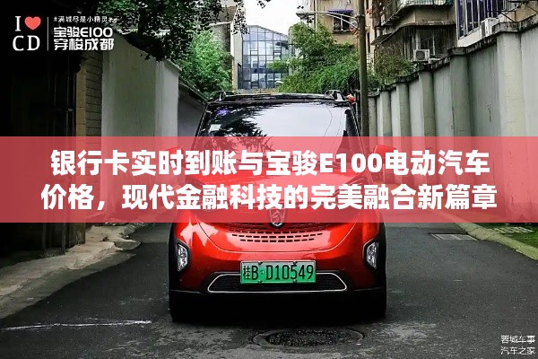 银行卡实时到账与宝骏E100电动汽车价格,现代金融科技的完美融合新篇章