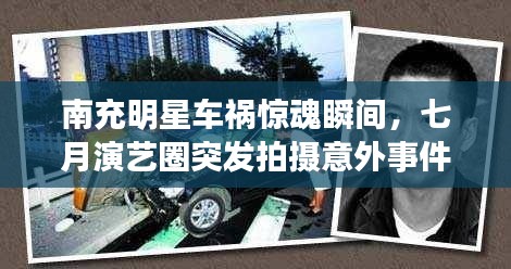 南充明星车祸惊魂瞬间,七月演艺圈突发拍摄意外事件