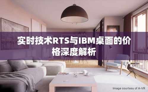 实时技术RTS与IBM桌面的价格深度解析