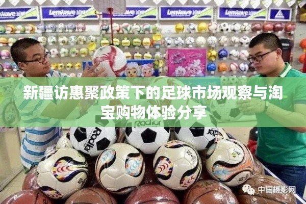 新疆访惠聚政策下的足球市场观察与淘宝购物体验分享