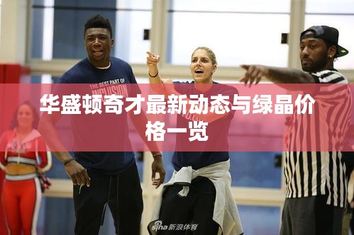 华盛顿奇才最新动态与绿晶价格一览