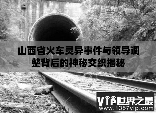 山西省火车灵异事件与领导调整背后的神秘交织揭秘